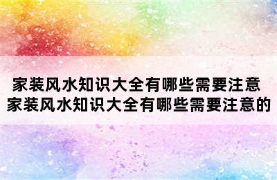 家装风水知识大全有哪些需要注意 家装风水知识大全有哪些需要注意的